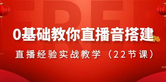 0基础教你直播音搭建系列课程,直播经验实战教学(22节课)-一起发