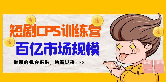 短剧CPS特训营，百亿市场规模，新手可躺赚的项目（35节）-一起发