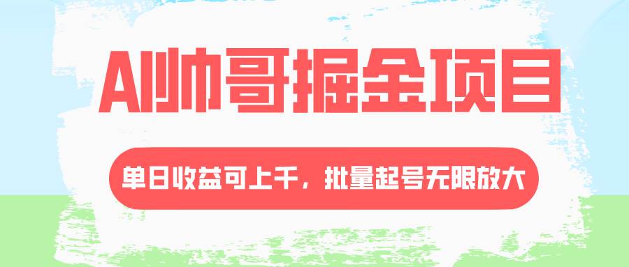 AI帅哥掘金项目,单日收益上千,批量起号无限放大-一起发