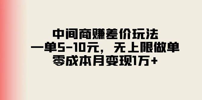 中间商赚差价玩法，一单5-10元，无上限做单，零成本月变现1万+-一起发