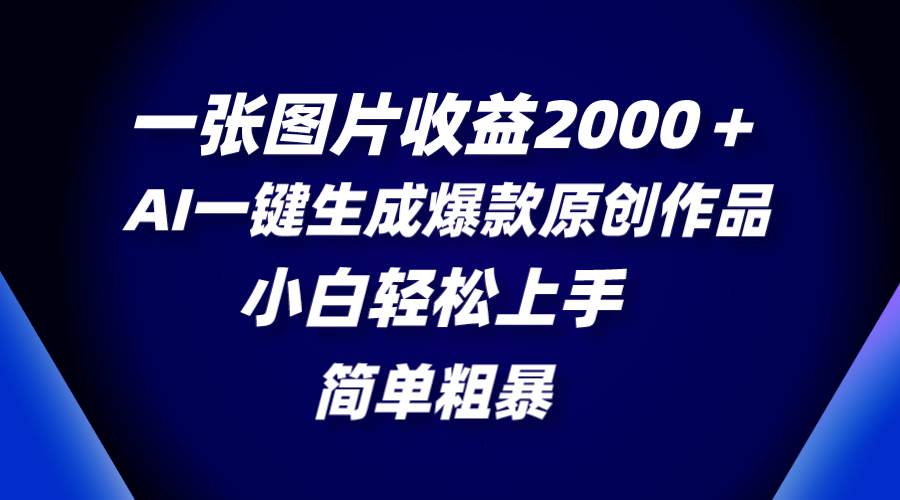 一张图片收益2000+,AI一键生成爆款原创作品,简单粗暴,小白轻松上手-一起发