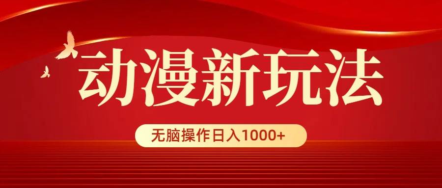 动漫新玩法,条条爆款,5分钟1条100%原创,小白无脑操作日入1000+-一起发
