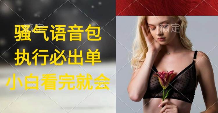 执行就出单，日入2000+，超火骚气语音包，小白看完课程就能马上实操-一起发