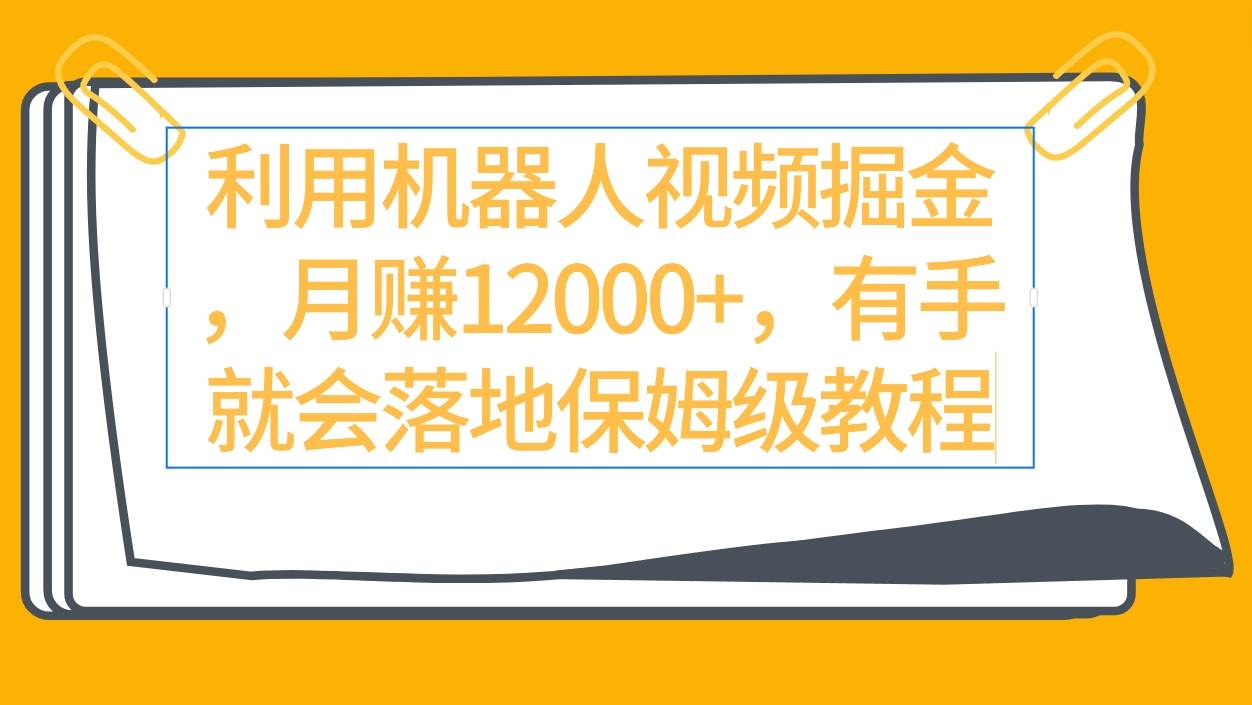 利用机器人视频掘金月赚12000+,有手就会落地保姆级教程-一起发