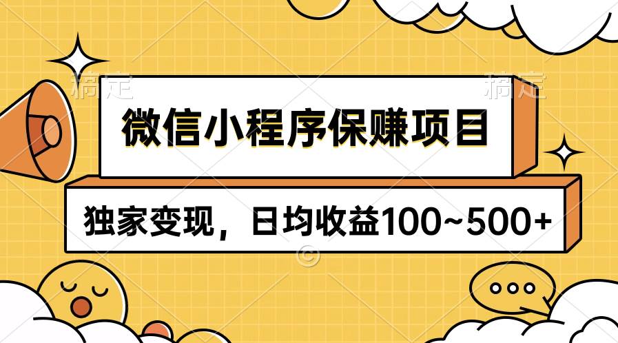 微信小程序保赚项目,独家变现,日均收益100~500+-一起发