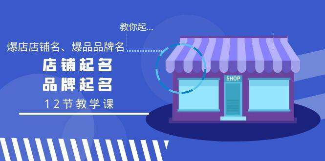 教你起“爆店店铺名、爆品品牌名”，店铺起名，品牌起名（12节教学课）-一起发