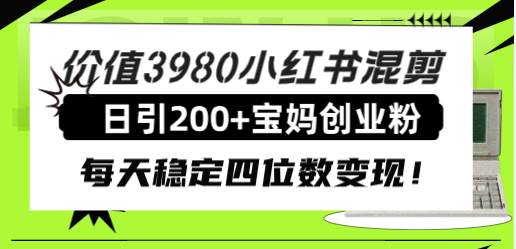 价值3980小红书混剪日引200+宝妈创业粉,每天稳定四位数变现!-一起发