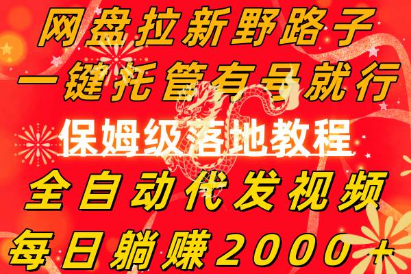 网盘拉新野路子,一键托管有号就行,全自动代发视频,每日躺赚2000+,保姆级落地教程-一起发