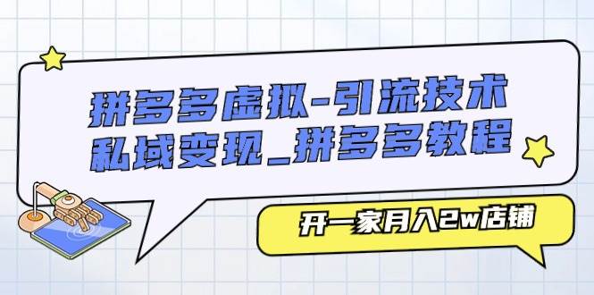 拼多多虚拟-引流技术与私域变现_拼多多教程:开一家月入2w店铺-一起发