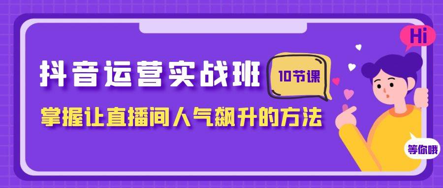 抖音运营实战班,掌握让直播间人气飙升的方法(10节课)-一起发