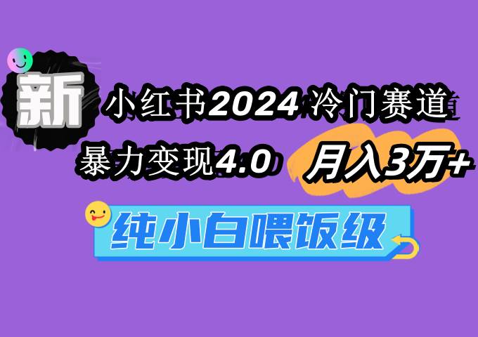 小红书2024冷门赛道 月入3万+ 暴力变现4.0 纯小白喂饭级-一起发
