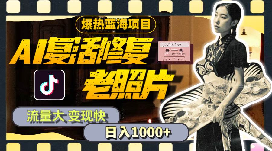 暴热蓝海项目，AI复活修复老照片，流量大 变现快 一天收入1000+教程+素材-一起发