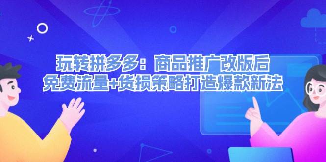 玩转拼多多:商品推广改版后,免费流量+货损策略打造爆款新法(无水印)-一起发