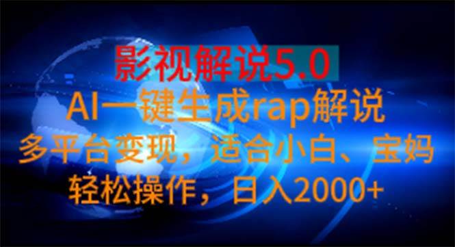 影视解说5.0 AI一键生成rap解说 多平台变现,适合小白,日入2000+-一起发