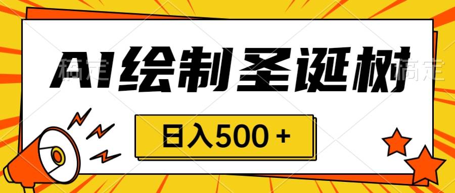 圣诞节风口,卖手绘圣诞树,AI制作 一分钟一个 会截图就能做 小白日入500+-一起发