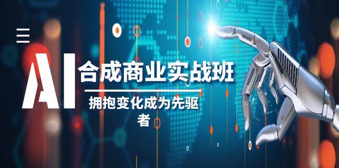 AI-合成商业实操班，拥抱变化成为先驱者（19节课）-一起发