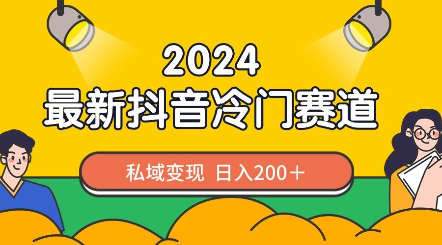 2024抖音最新冷门赛道，私域变现轻松日入200＋，作品制作简单，流量爆炸-一起发