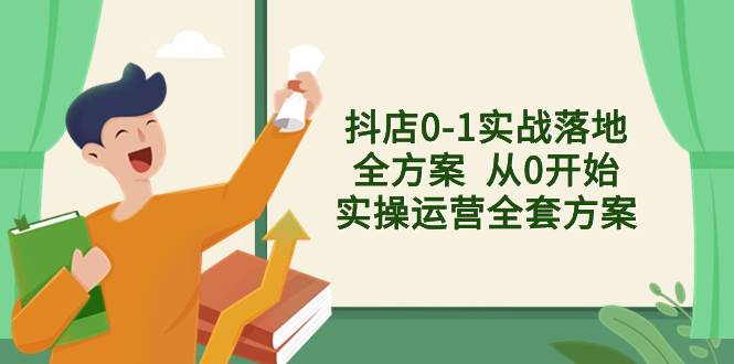 抖店0-1实战落地全方案  从0开始实操运营全套方案，解决售前、售中、售…-一起发