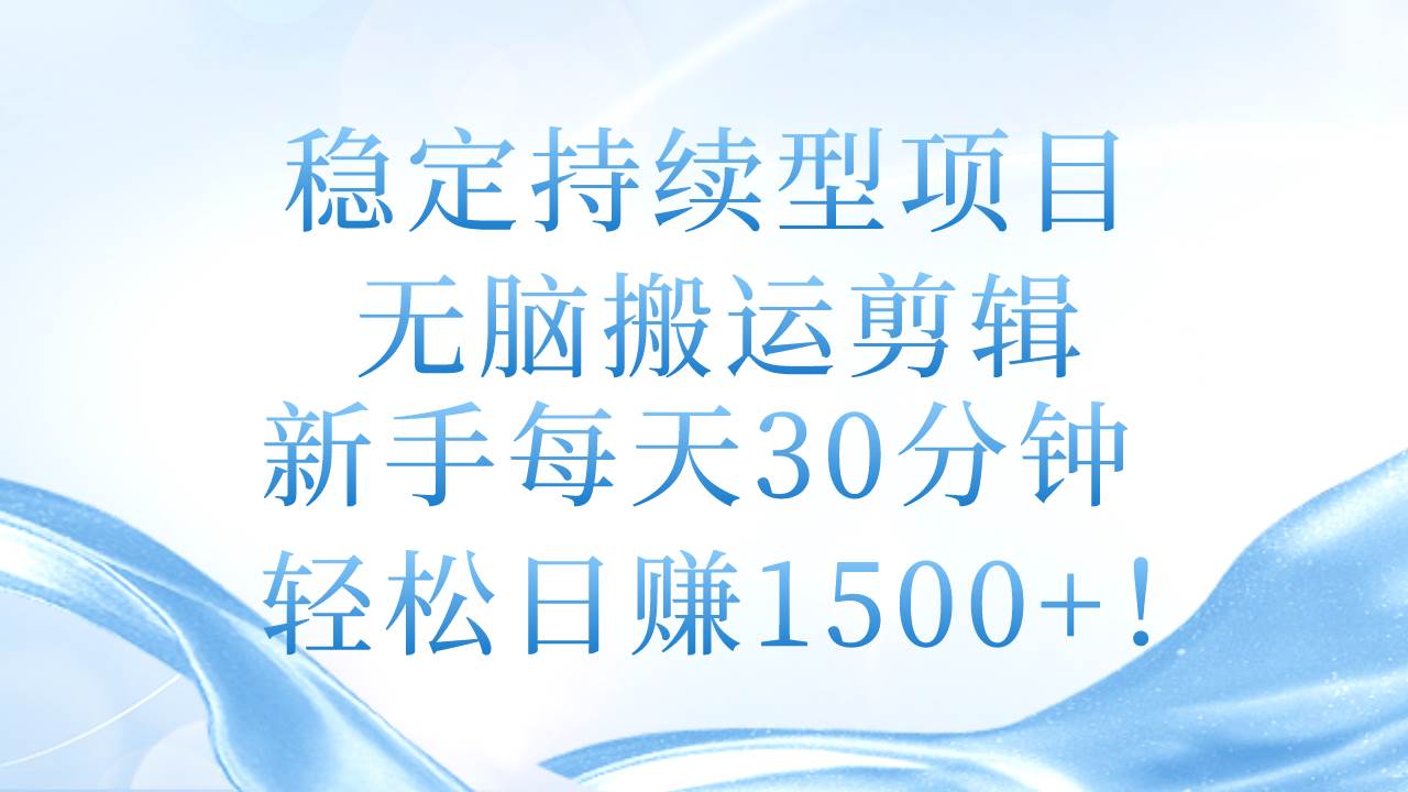 稳定持续型项目,无脑搬运剪辑,新手每天30分钟,轻松日赚1500+!-一起发