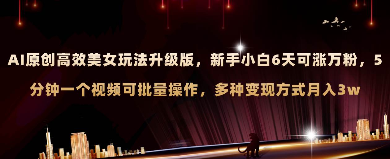 AI原创美女玩法升级版 新手6天涨万粉 5分钟制作视频可批量，多种变现月入3w-一起发