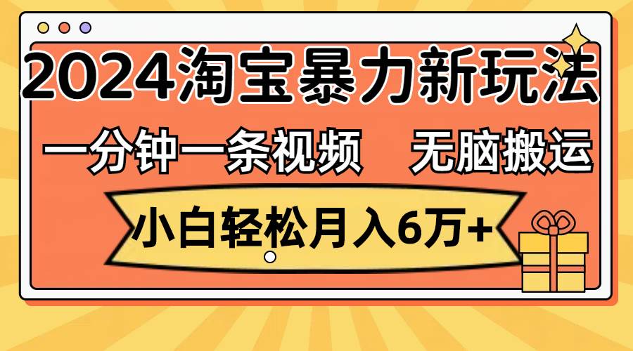 一分钟一条视频，无脑搬运，小白轻松月入6万+2024淘宝暴力新玩法，可批量-一起发