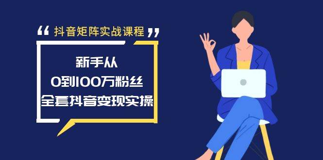抖音矩阵实战课程：新手从0到100万粉丝，全套抖音变现实操-一起发