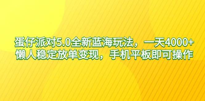 蛋仔派对5.0全新蓝海玩法，一天4000+，懒人稳定放单变现，手机平板即可…-一起发