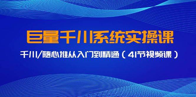 巨量千川系统实操课,千川/随心推从入门到精通(41节视频课)-一起发