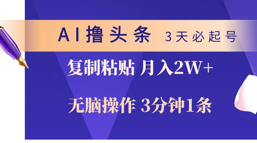 AI撸头条3天必起号，无脑操作3分钟1条，复制粘贴轻松月入2W+-一起发