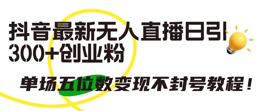 抖音最新无人直播日引300+创业粉,单场五位数变现不封号教程!-一起发