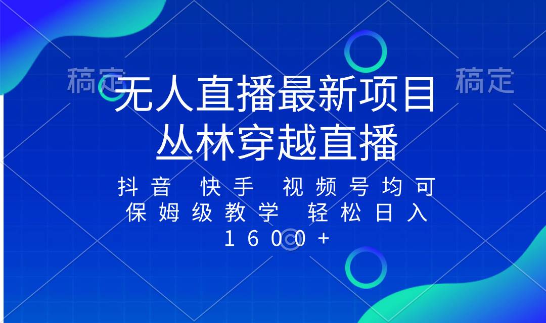 最新最火无人直播项目,丛林穿越,所有平台都可播 保姆级教学小白轻松1600+-一起发