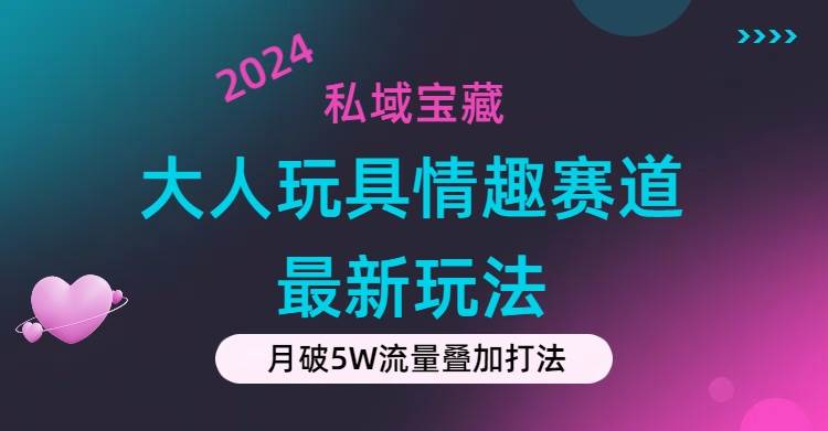 私域宝藏:大人玩具情趣赛道合规新玩法,零投入,私域超高流量成单率高-一起发