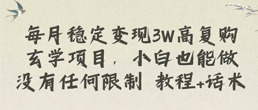 每月稳定变现3W高复购玄学项目，小白也能做没有任何限制 教程+话术-一起发
