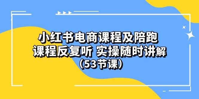 小红书电商课程陪跑课 课程反复听 实操随时讲解 （53节课）-一起发