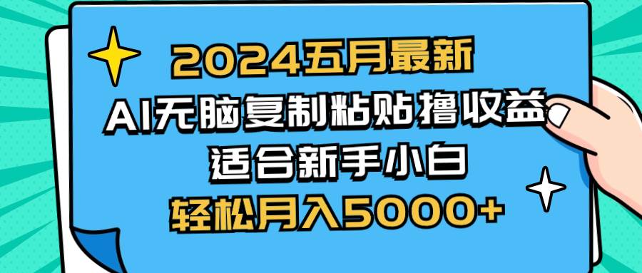 2024五月最新AI撸收益玩法 无脑复制粘贴 新手小白也能操作 轻松月入5000+-一起发