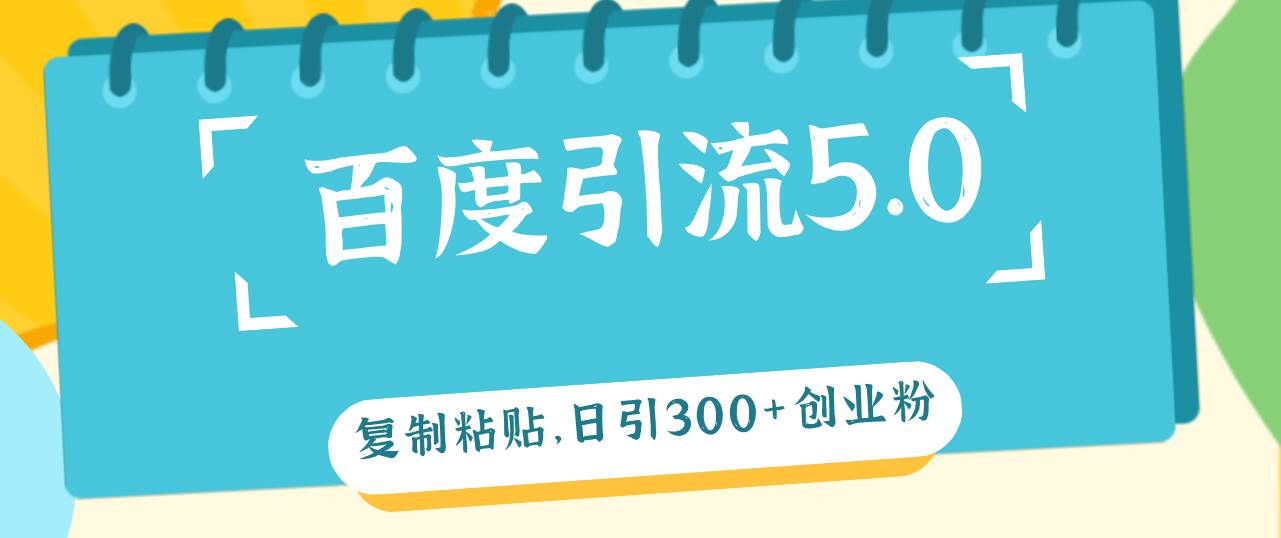 百度引流5.0，复制粘贴，日引300+创业粉，加爆你的微信-一起发