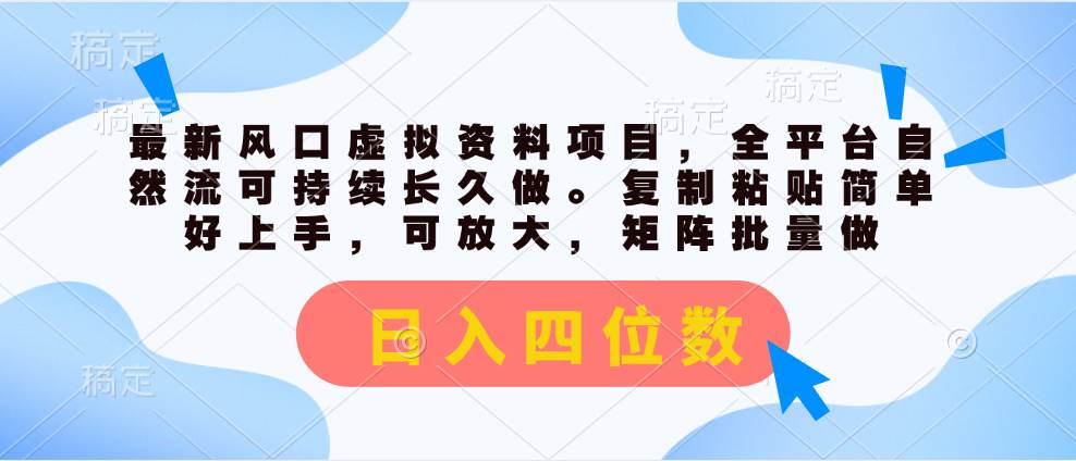 最新风口虚拟资料项目，全平台自然流可持续长久做。复制粘贴 日入四位数-一起发