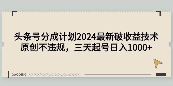 头条号分成计划2024最新破收益技术,原创不违规,三天起号日入1000+-一起发