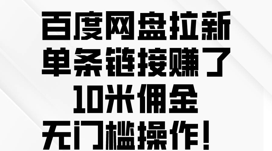 百度网盘拉新,单条链接赚了10米佣金,无门槛操作!-一起发