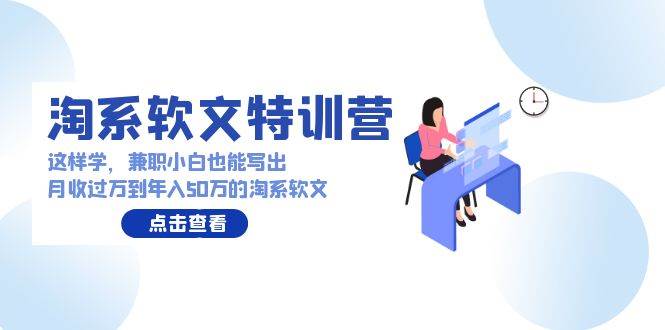 淘系软文特训营：这样学，兼职小白也能写出月收过万到年入50万的淘系软文-一起发