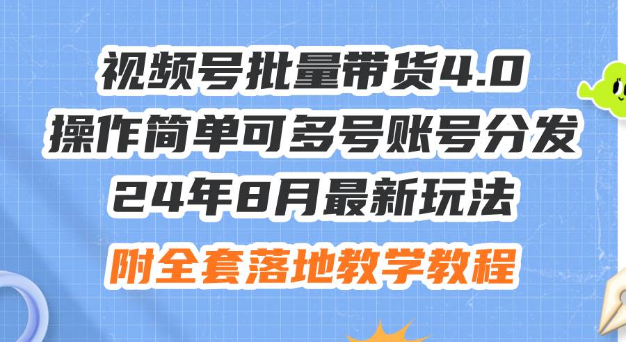 24年8月最新玩法视频号批量带货4.0，操作简单可多号账号分发，附全套落…-一起发