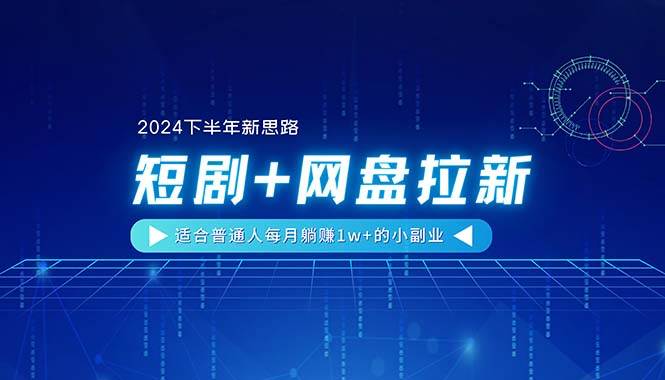 【2024下半年新思路】短剧+网盘拉新，适合普通人每月躺赚1w+的小副业-一起发