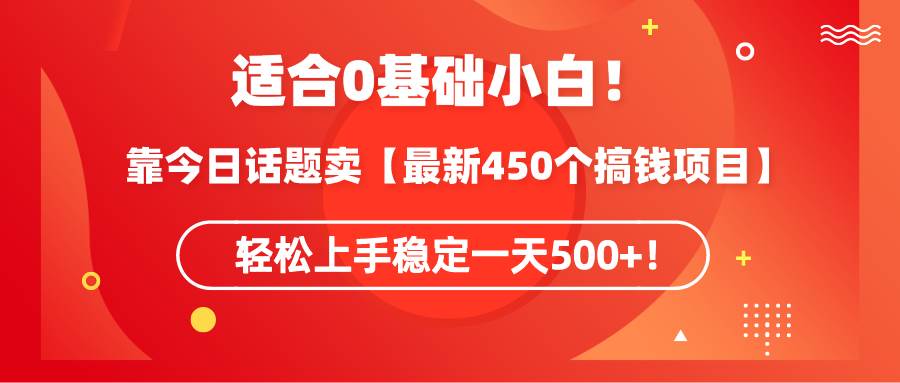 适合0基础小白!靠今日话题卖【最新450个搞钱方法】轻松上手稳定一天500+!-一起发