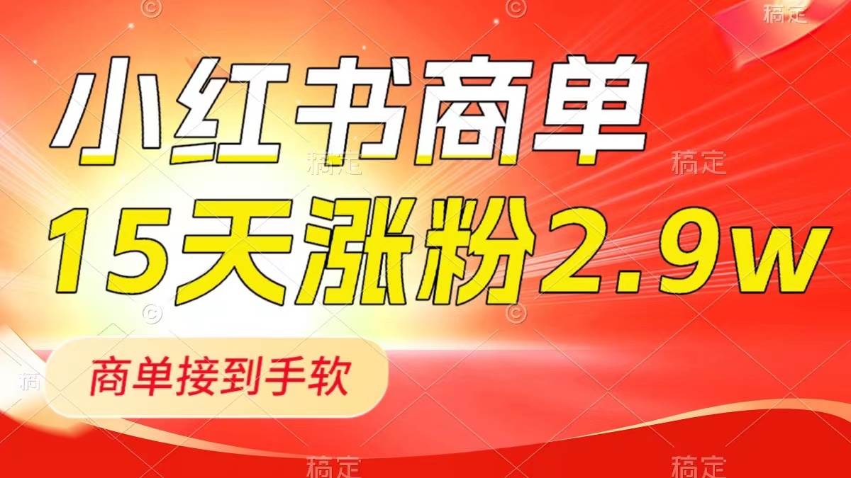 小红书商单最新玩法,新号15天2.9w粉,商单接到手软,1分钟一篇笔记-一起发