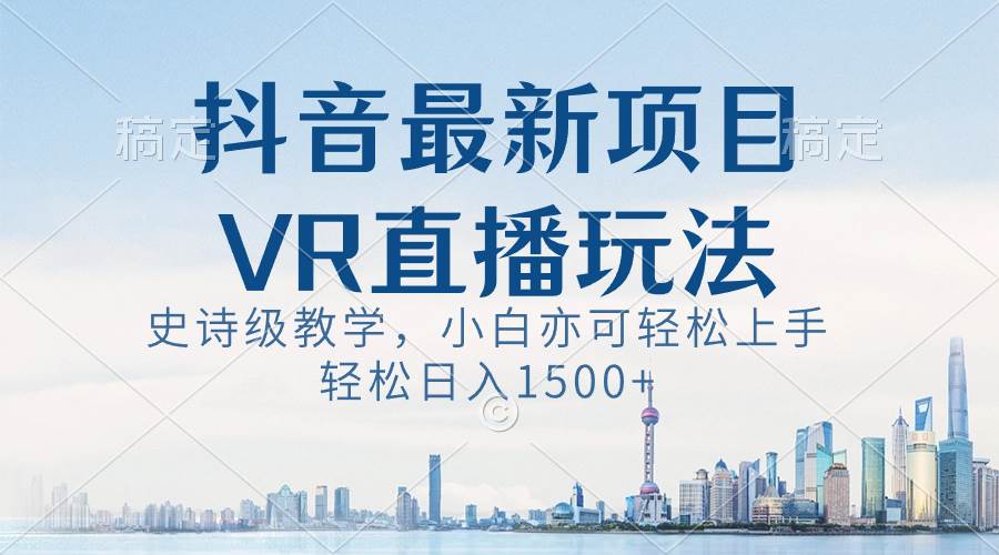 抖音最新VR直播玩法，史诗级教学，小白也可轻松上手，轻松日入1500+-一起发
