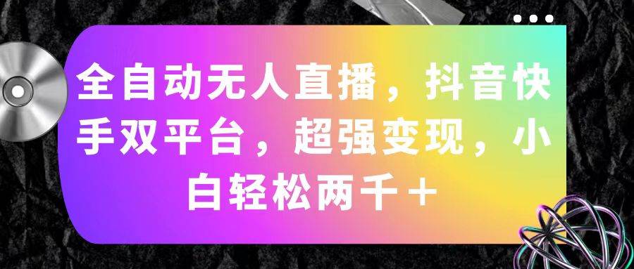 全自动无人直播，抖音快手双平台，超强变现，小白轻松两千＋-一起发