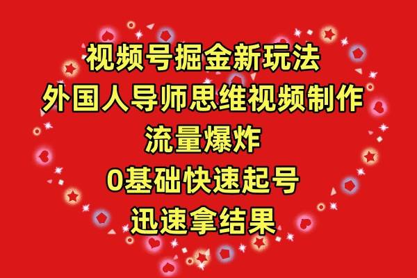 视频号掘金新玩法,外国人导师思维视频制作,流量爆炸,0其础快速起号,...-一起发