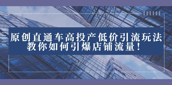 2023直通车高投产低价引流玩法,教你如何引爆店铺流量!-一起发