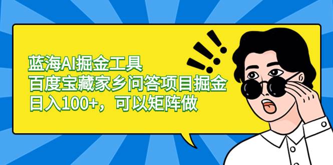 蓝海AI掘金工具百度宝藏家乡问答项目掘金，日入100+，可以矩阵做-一起发