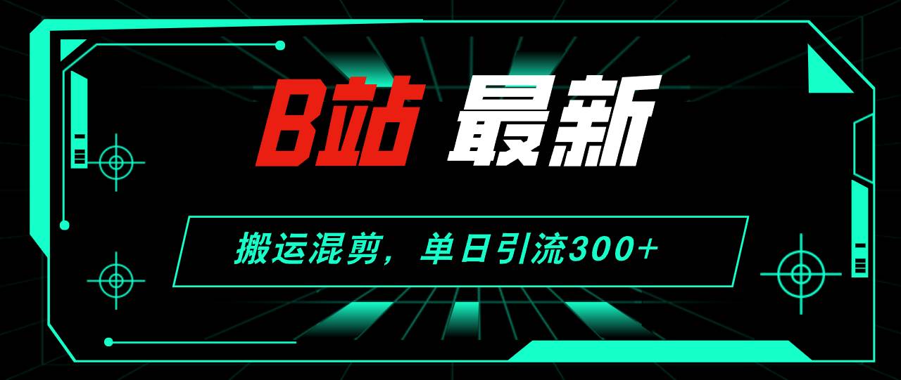 B站最新,搬运混剪,单日引流300+创业粉-一起发